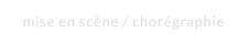 mise en scène / chorégraphie