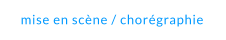 mise en scène / chorégraphie